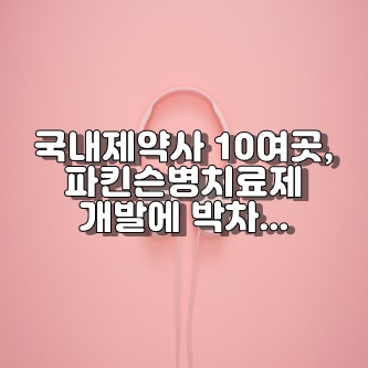  국내제약사 10여곳, 파킨슨병치료제 개발에 박차...