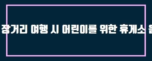  장거리 여행 시 어린이를 위한 휴게소 음식 선택 시 고려할 점은?