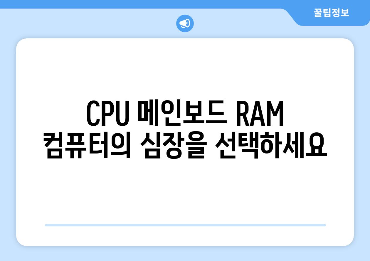 CPU 메인보드 RAM 컴퓨터의 심장을 선택하세요