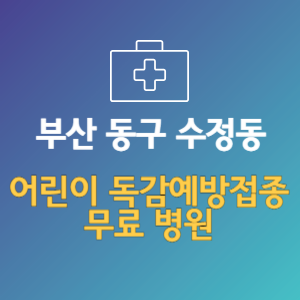 부산 동구 수정동 어린이 독감예방접종 무료 병원 (인플루엔자 무료 접종 대상 날짜)