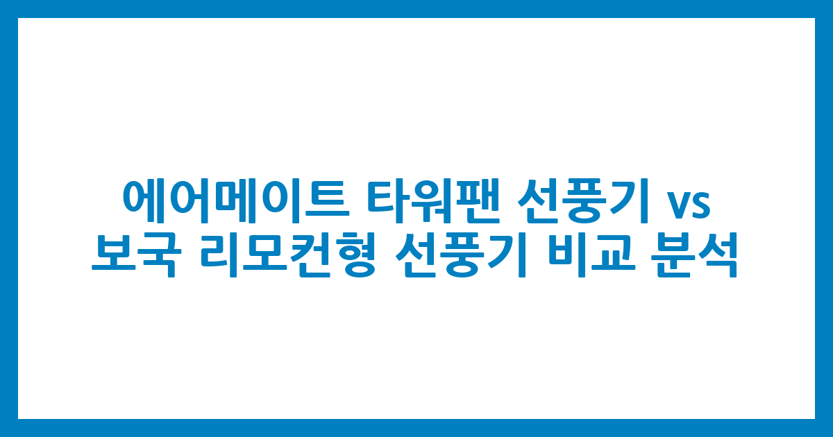에어메이트 타워팬 선풍기 vs. 보국 리모컨형 선풍기 비교 분석