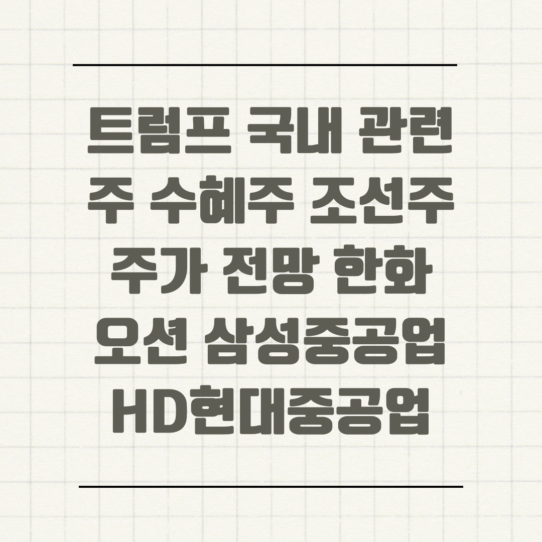 트럼프 국내 관련주 수혜주 조선주 주가 전망 한화오션 삼성중공업 HD현대중공업