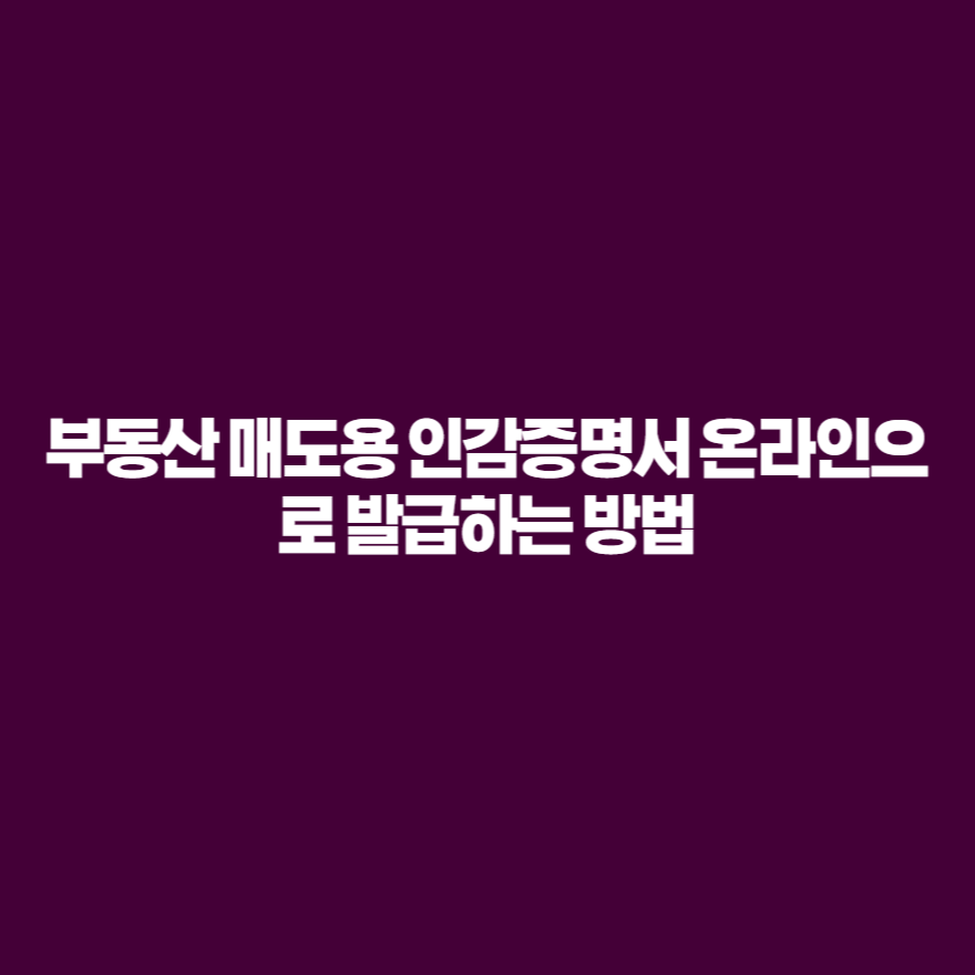 부동산 매도용 인감증명서 온라인으로 발급하는 방법 부동산 매도용 인감증명서 온라인으로 발급하는 방법