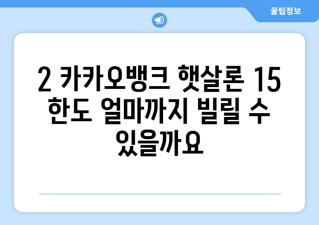 2. 카카오뱅크 햇살론 15 한도: 얼마까지 빌릴 수 있을까요?