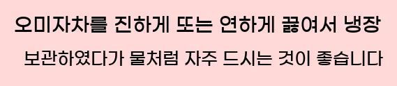  2. 오미자차를 진하게 또는 연하게 끓여서 냉장 보관하였다가 물처럼 자주 드시는 것이 좋습니다.