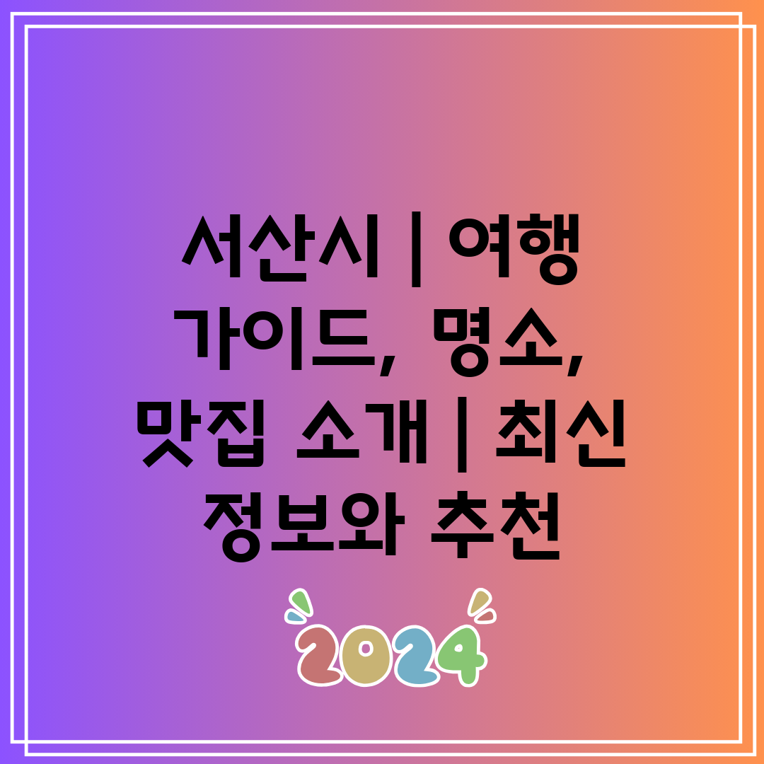 서산시  여행 가이드, 명소, 맛집 소개  최신 정보와