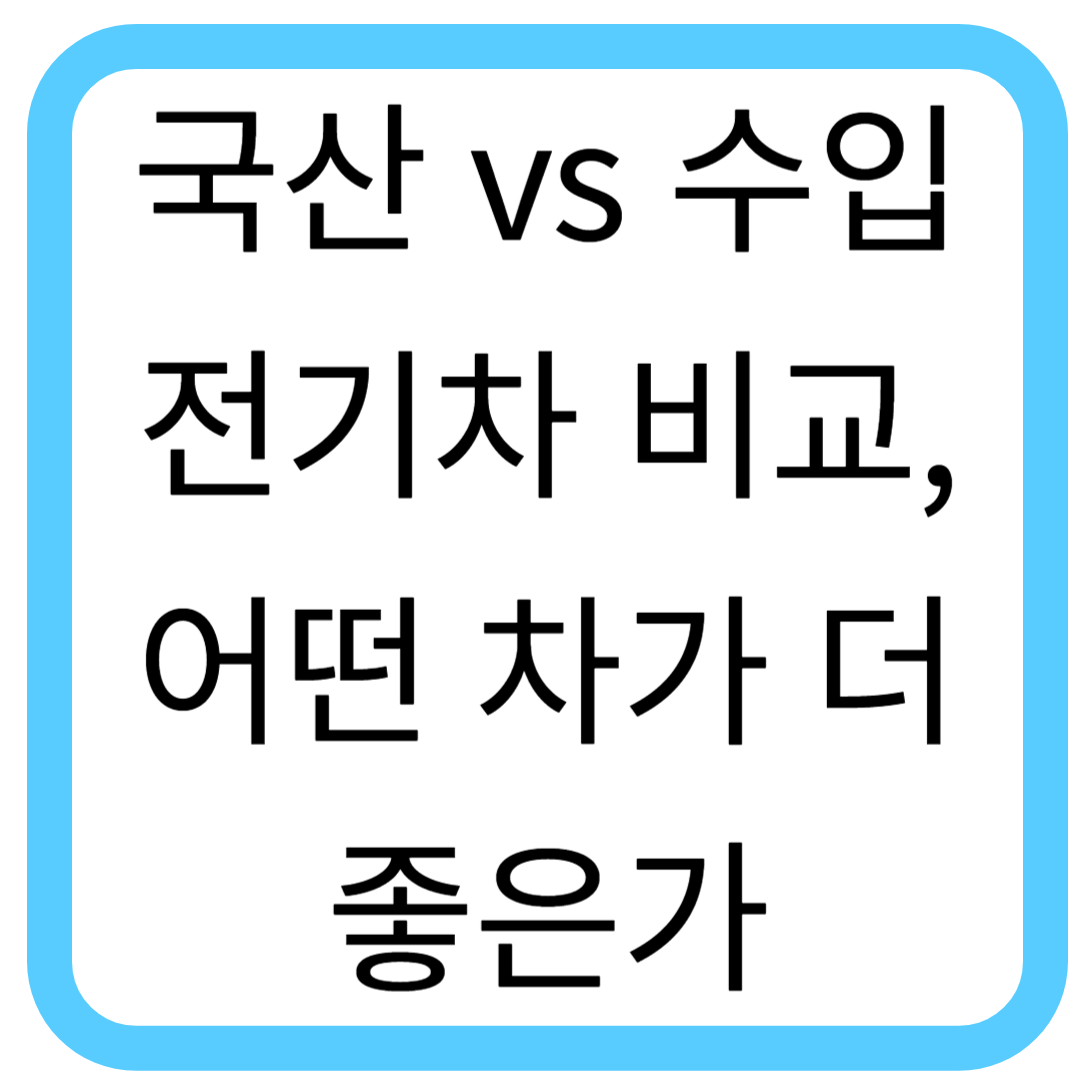 국산 vs 수입 전기차 비교, 어떤 차가 더 좋은가