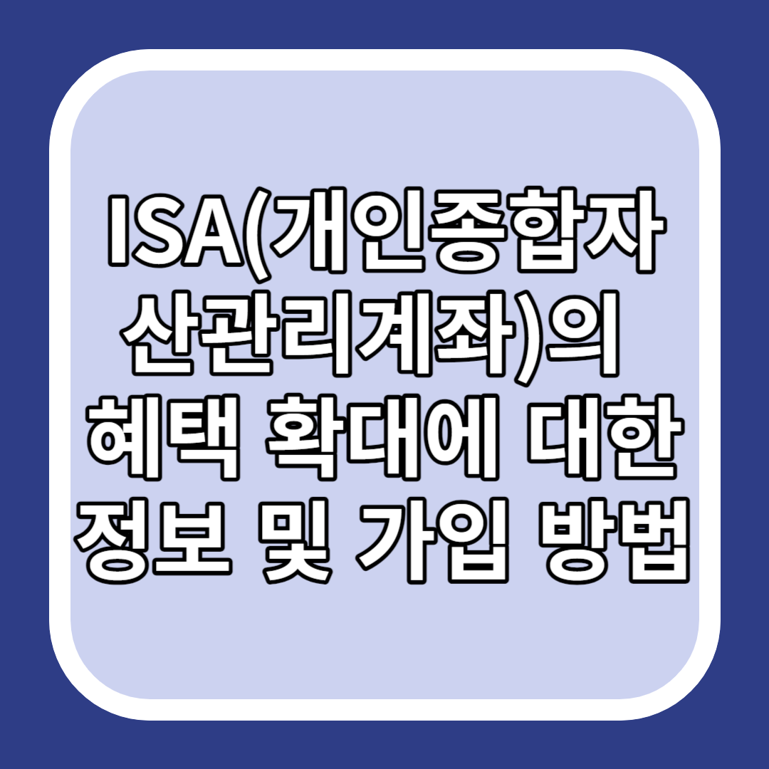 ISA(개인종합자산관리계좌)의 혜택 확대에 대한 정보 및 가입 방법