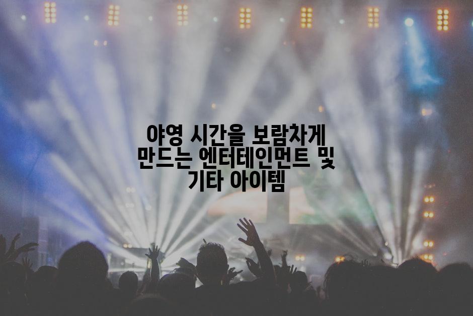 야영 시간을 보람차게 만드는 엔터테인먼트 및 기타 아이템
