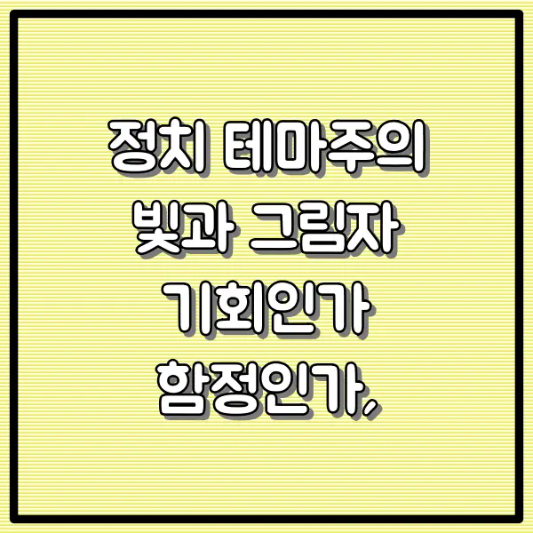 정치 테마주의 빛과 그림자｜기회인가 함정인가, 투자 전에 꼭 알아야 할 7가지 진실