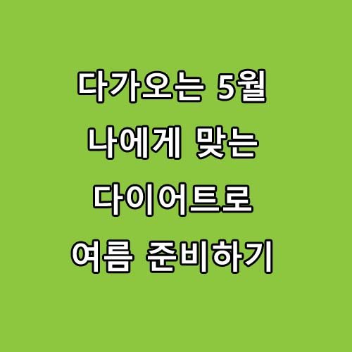  다가오는 5월 지나면 곧 여름입니다. 다이어트로 준비하는건 어떨까요?