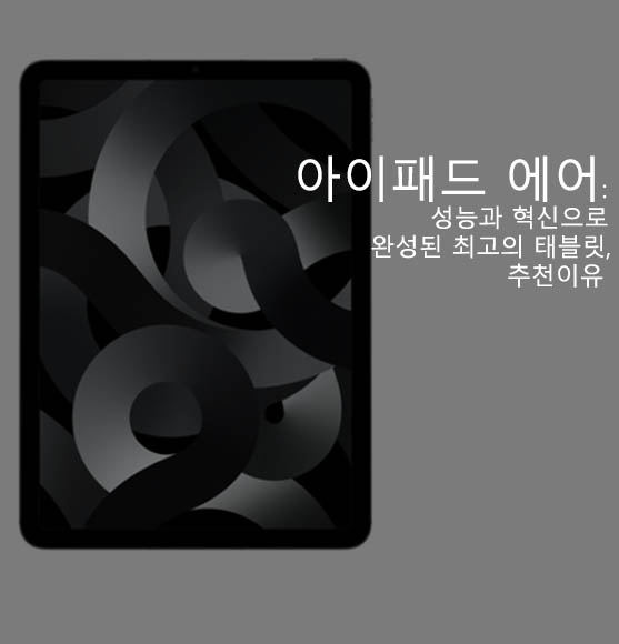  아이패드 에어: 성능과 혁신으로 완성된 최고의 태블릿, 추천이유