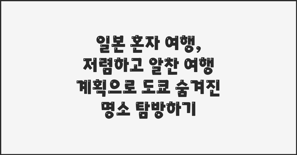 일본 혼자 여행, 저렴하고 알찬 여행 계획