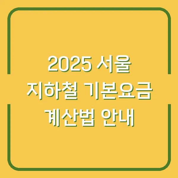 2025 서울 지하철 기본요금 계산법 안내