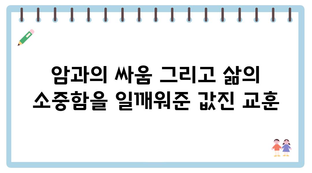 암과의 싸움 그리고 삶의 소중함을 일깨워준 값진 교훈