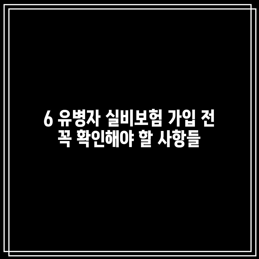 6. 유병자 실비보험 가입 전, 꼭 확인해야 할 사항들!