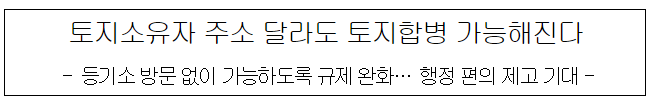 토지소유자 주소 달라도 토지합병 가능해진다
