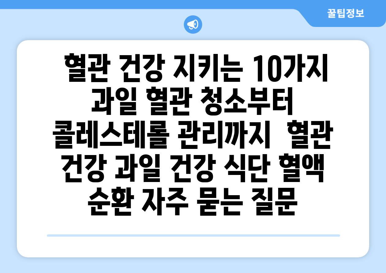 혈관 건강 지키는 10가지 과일 혈관 청소부터 콜레스테롤 관리까지 혈관 건강 과일 건강 식단 혈액 순환 자주 묻는 질문
