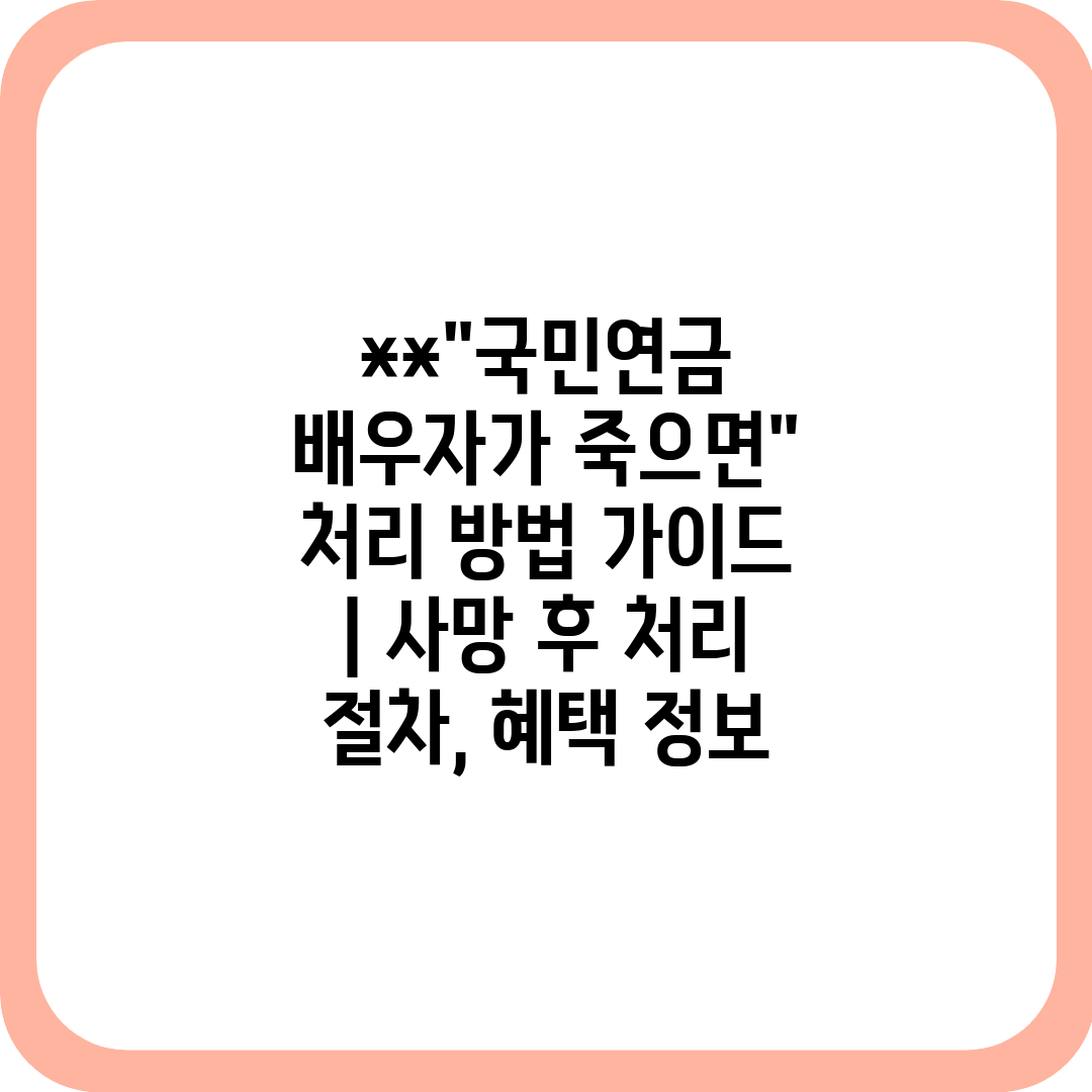 국민연금 배우자가 죽으면 처리 방법 가이드  사망 후 