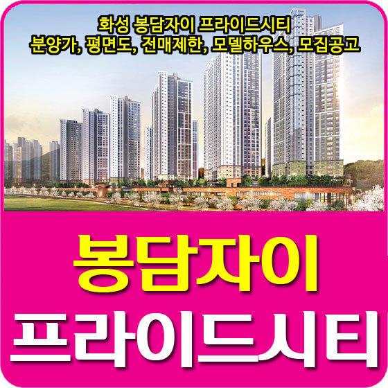  화성 봉담자이 프라이드시티 분양가 및 평면도, 전매제한, 모델하우스, 모집공고 안내