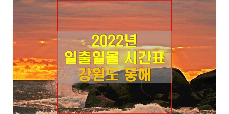  일출일몰 시간표, 2022년 동해 해 뜨는 시간과 해 지는 시간