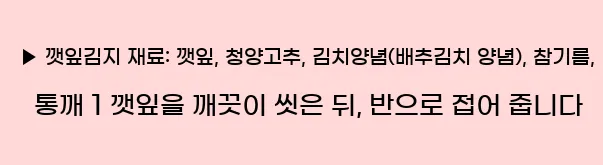  ▶ 깻잎김지 재료: 깻잎, 청양고추, 김치양념(배추김치 양념), 참기름, 통깨 1 깻잎을 깨끗이 씻은 뒤, 반으로 접어 줍니다