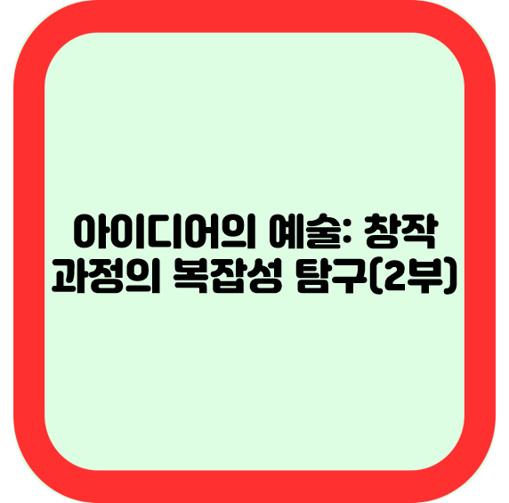 아이디어의 예술: 창작 과정의 복잡성 탐구(2부)