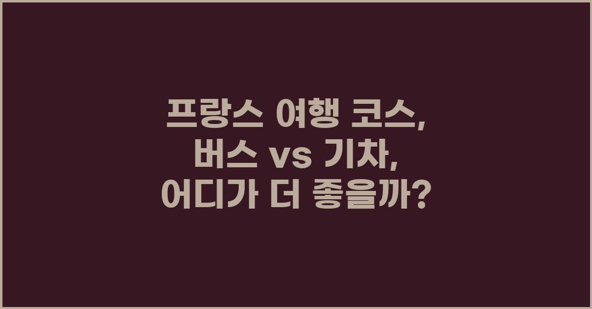 프랑스 여행 코스: 버스 vs 기차