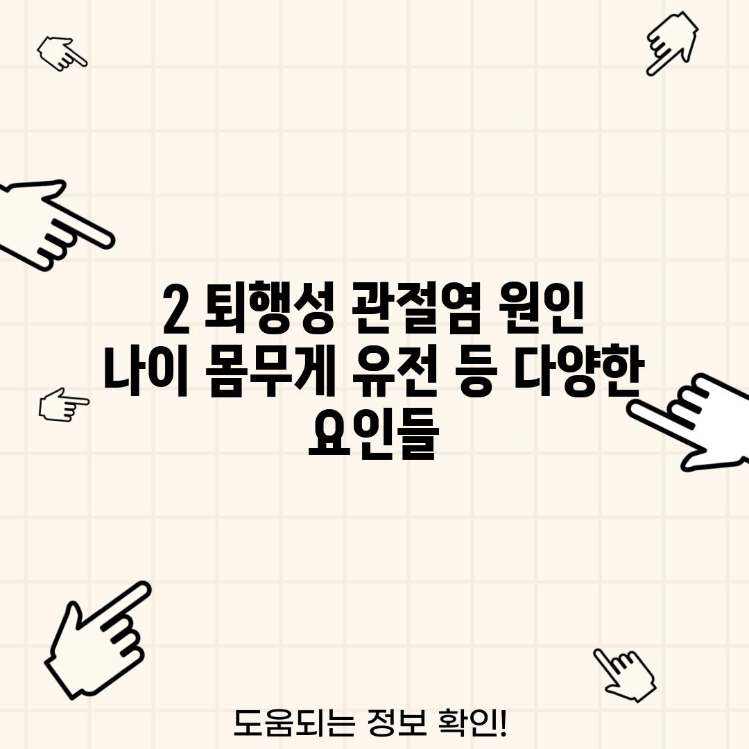 2. 퇴행성 관절염 원인:  나이, 몸무게, 유전 등 다양한 요인들