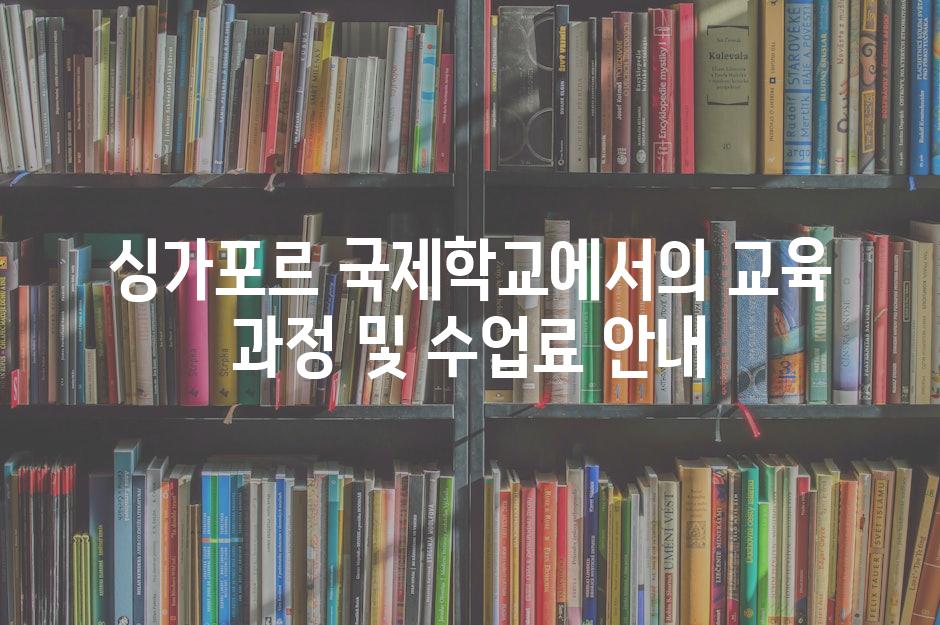 싱가포르 국제학교에서의 교육 과정 및 수업료 안내