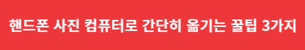 핸드폰 사진 컴퓨터로 간단히 옮기는 꿀팁 3가지