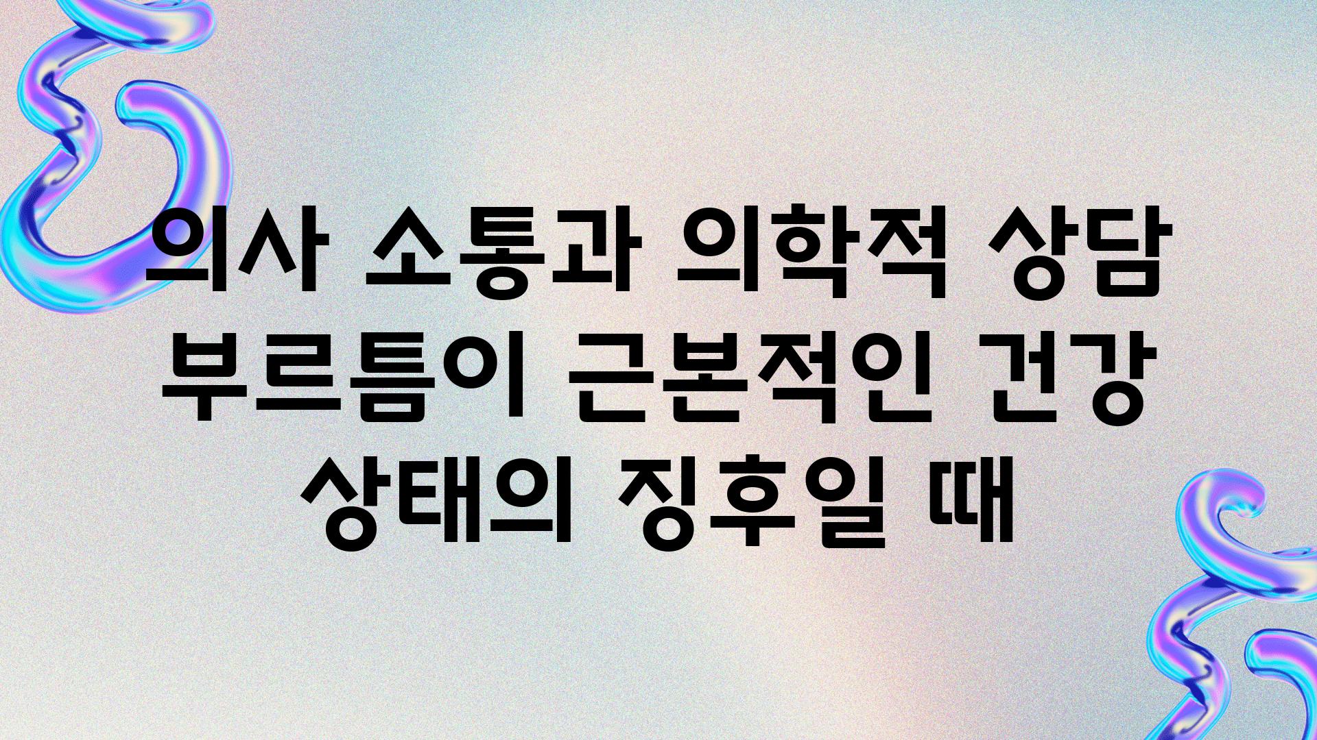 의사 소통과 의학적 상담 부르틈이 근본적인 건강 상태의 징후일 때