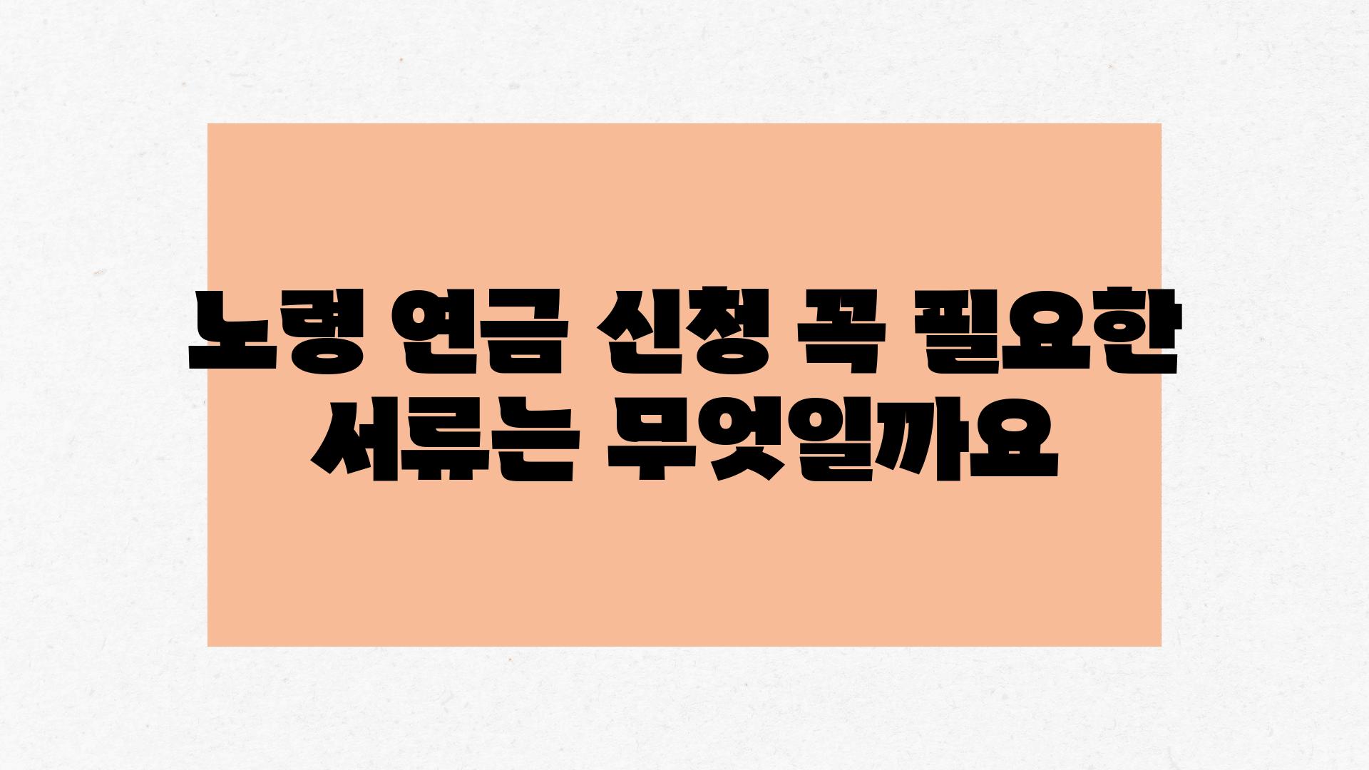 노령 연금 신청 꼭 필요한 서류는 무엇일까요