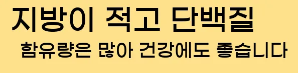  지방이 적고 단백질 함유량은 많아 건강에도 좋습니다