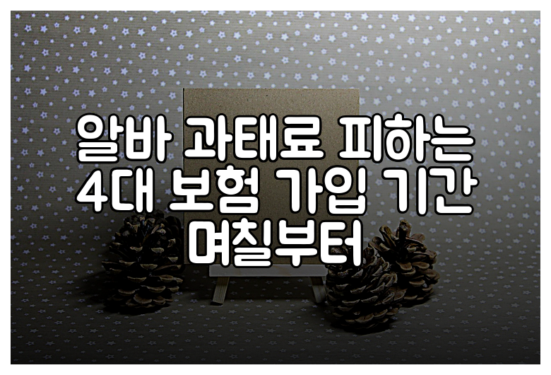 알바 과태료 피하는 4대 보험 가입 기간 며칠부터