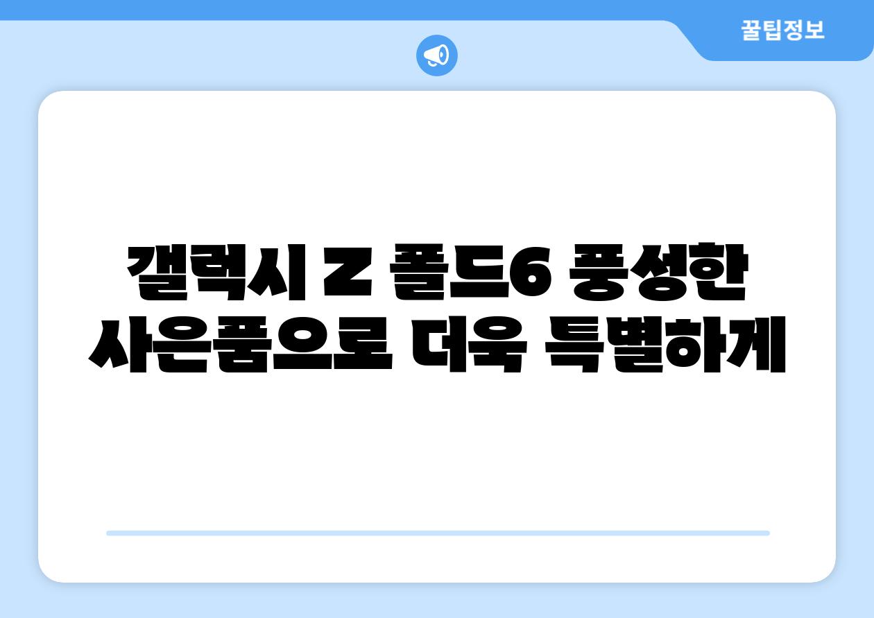갤럭시 Z 폴드6 풍성한 사은품으로 더욱 특별하게