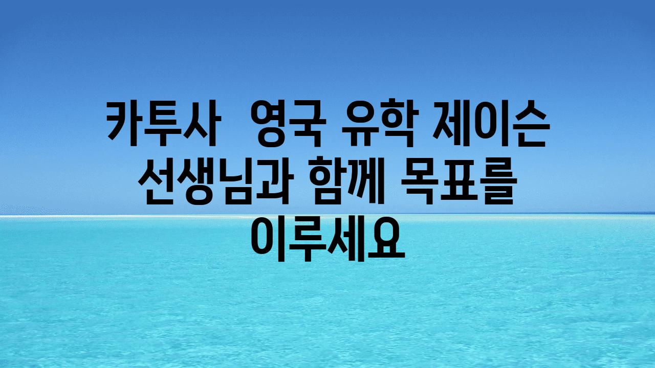 카투사  영국 유학 제이슨 선생님과 함께 목표를 이루세요