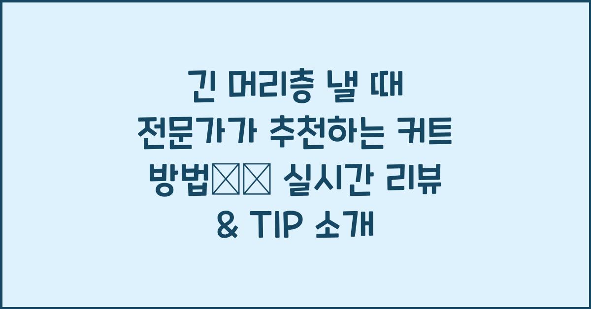 긴 머리층 낼 때 전문가가 추천하는 커트 방법