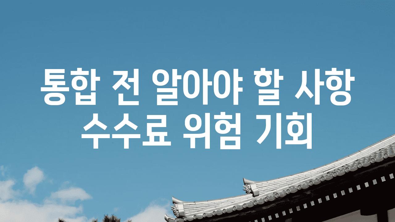 통합 전 알아야 할 사항 수수료 위험 기회