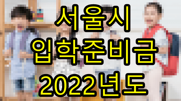 서울시에서는 올해 2022년도부터 초등학교 입학생에게 입학준비금을 지원한다
