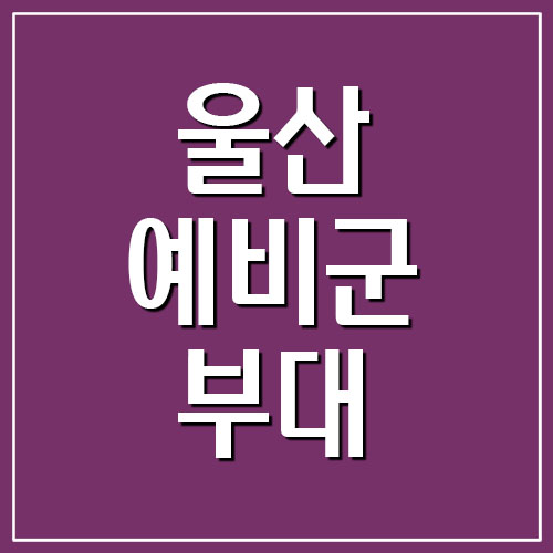  울산 예비군 부대 전화번호 및 주소 정보