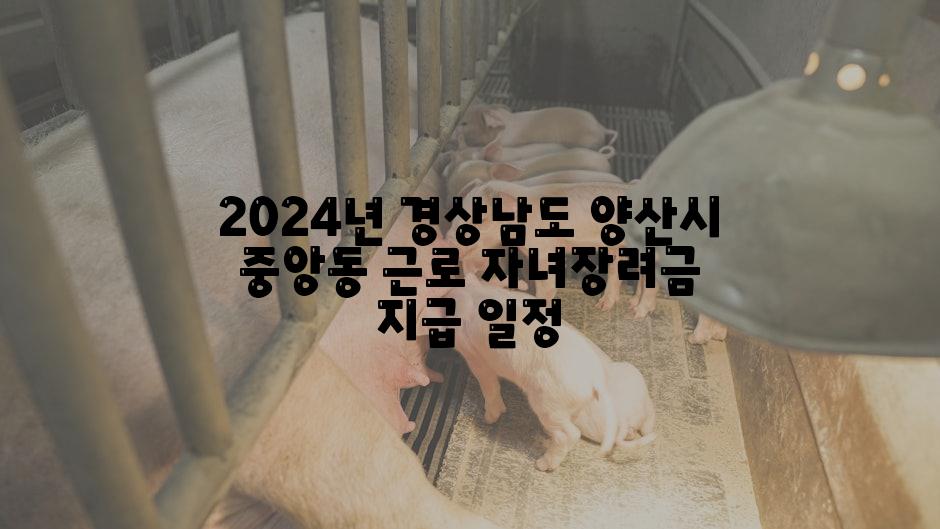 2024년 경상남도 양산시 중앙동 근로 자녀장려금 지급 일정