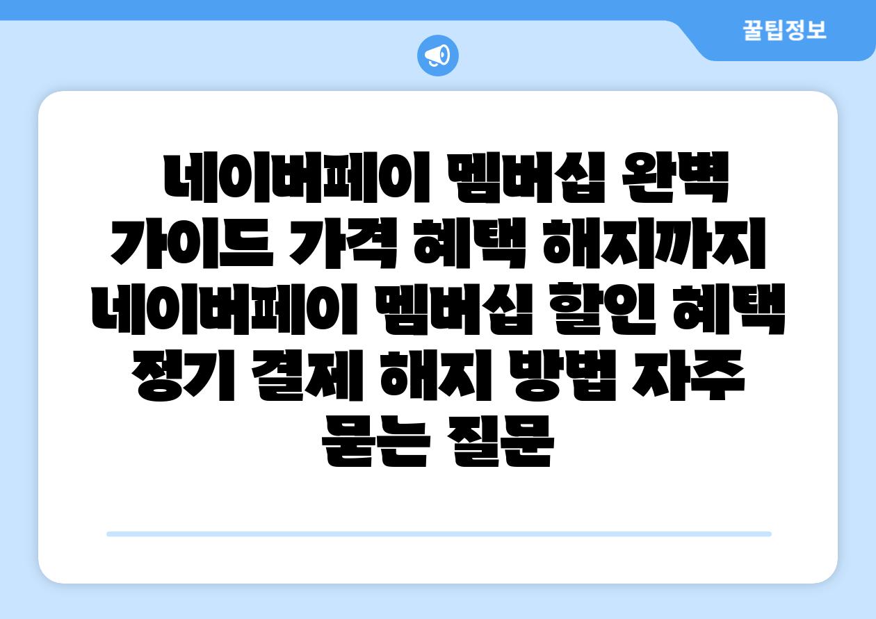  네이버페이 멤버십 완벽 설명서 가격 혜택 해지까지  네이버페이 멤버십 할인 혜택 정기 결제 해지 방법 자주 묻는 질문
