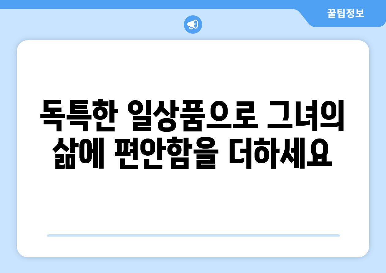 독특한 일상품으로 그녀의 삶에 편안함을 더하세요