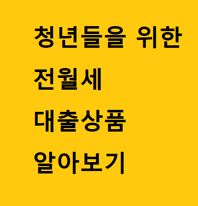  청년 전세 대출 종류 알아보기. 월세 벗어나기.