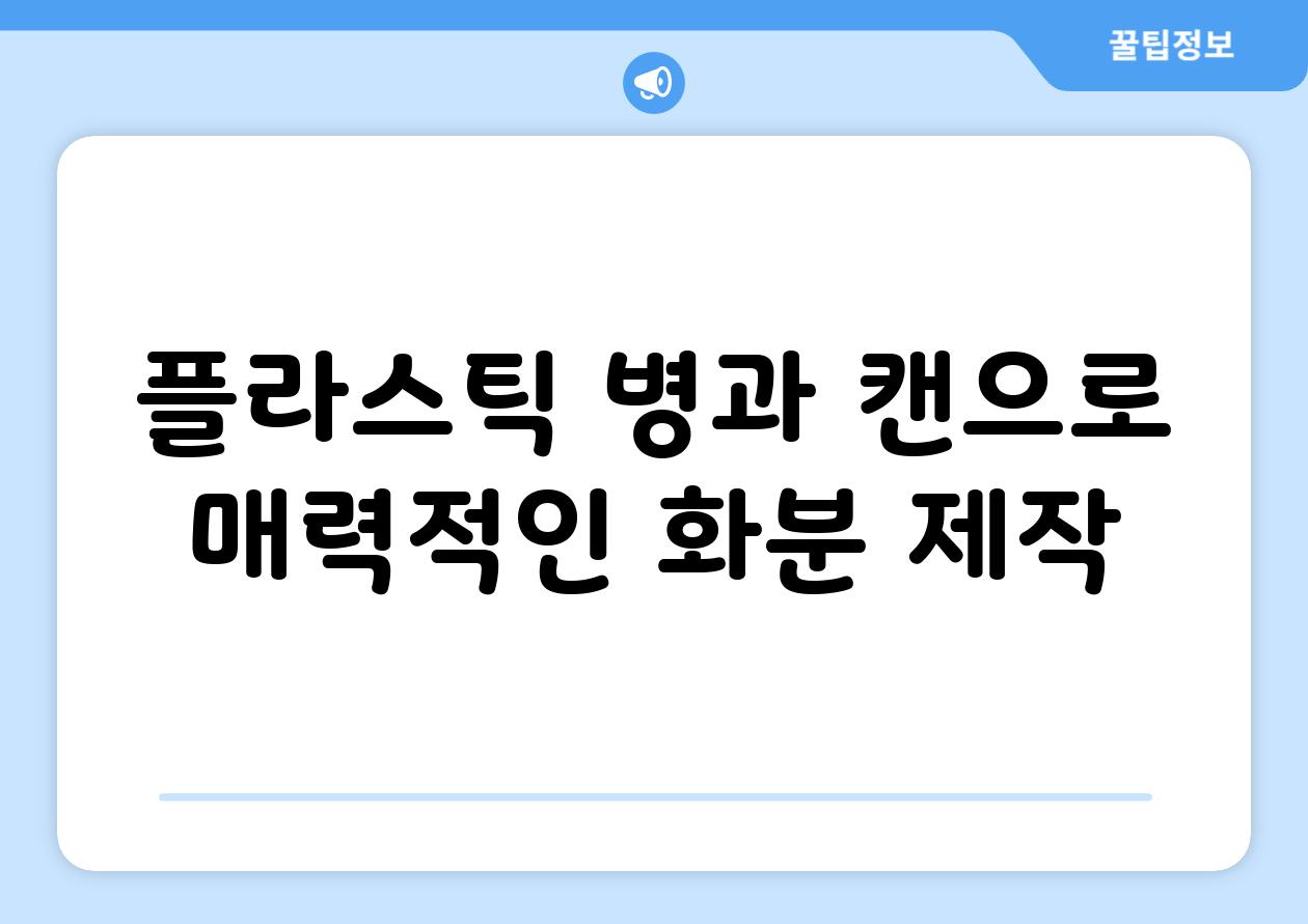 플라스틱 병과 캔으로 매력적인 화분 제작