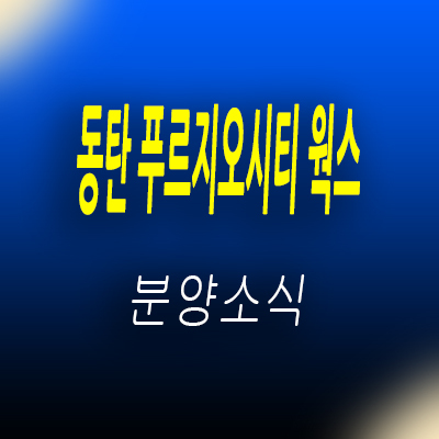  동탄 푸르지오시티 웍스 라이브오피스 동탄65블럭 업무시설 동탄신도시 사무실 분양가 및 홍보관 위치 안내