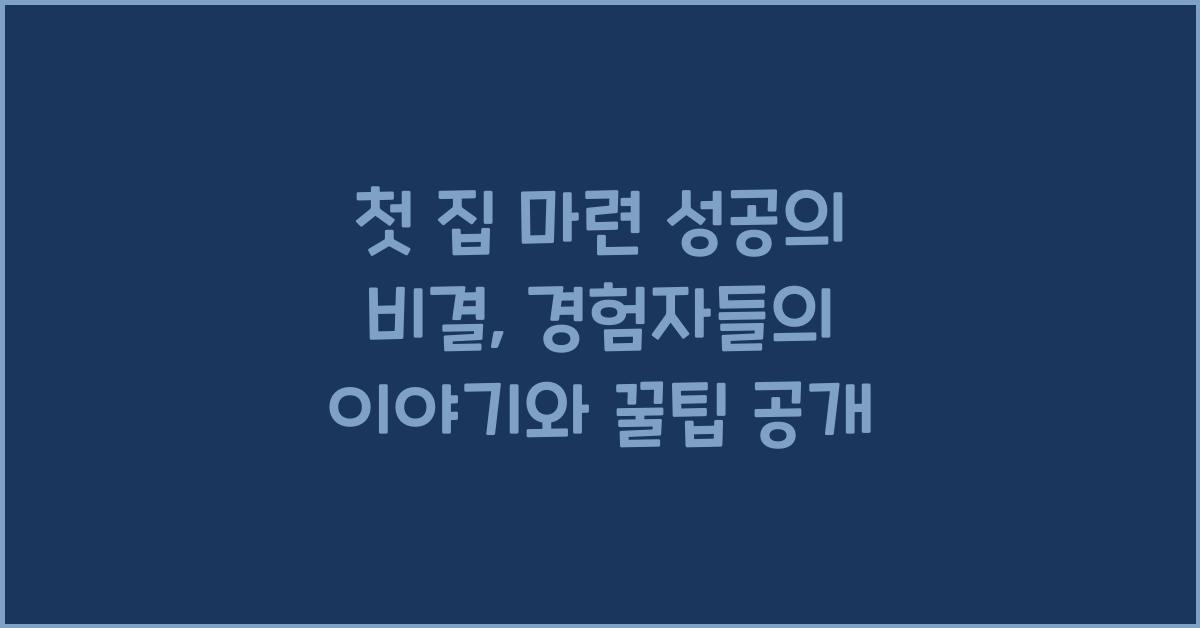 첫 집 마련 성공의 비결: 경험자들의 이야기