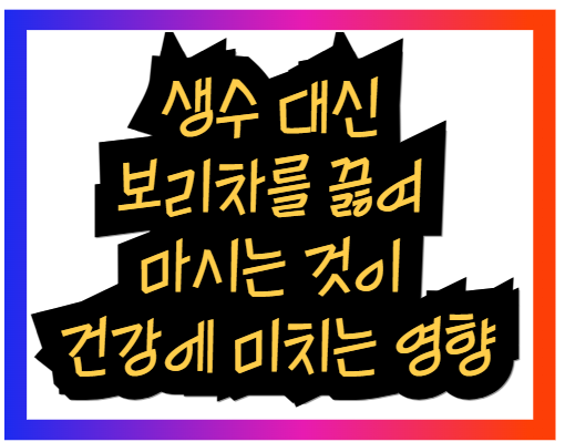 수 대신 보리차를 끓여 마시는 것이 건강에 미치는 영향