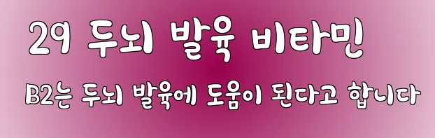  29 두뇌 발육 비타민 B2는 두뇌 발육에 도움이 된다고 합니다